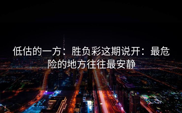 低估的一方：胜负彩这期说开：最危险的地方往往最安静