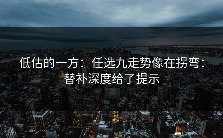 低估的一方：任选九走势像在拐弯：替补深度给了提示