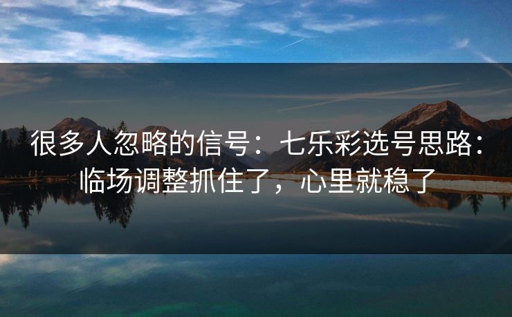 很多人忽略的信号:七乐彩选号思路:临场调整抓住了,心里就稳了 很多人忽略的信号:七乐彩选号思路:临场调整抓住了,心里就稳了