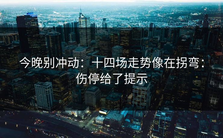 今晚别冲动:十四场走势像在拐弯:伤停给了提示 今晚别冲动:十四场走势像在拐弯:伤停给了提示